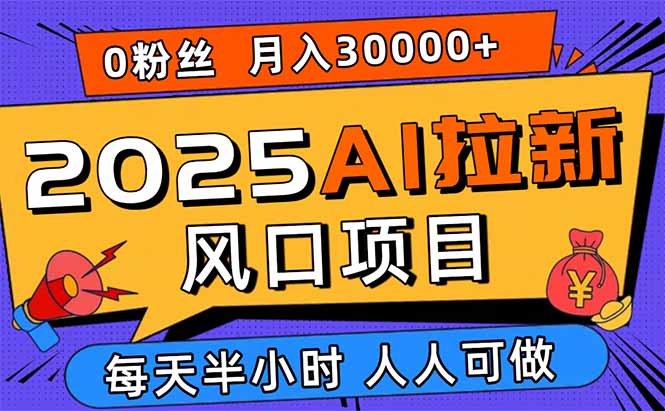 2025AI拉新风口项目，0粉0基础月入30000+新手小白轻松学会-副业网资源站