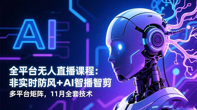 全平台无人直播课程：非实时防风＋AI智播智剪＋多平台矩阵，11月全套技术-副业网资源站