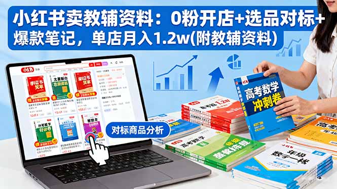 小红书卖教辅资料：0粉开店+选品对标+爆款笔记，单店月入1.2w(附教辅资料-副业网资源站