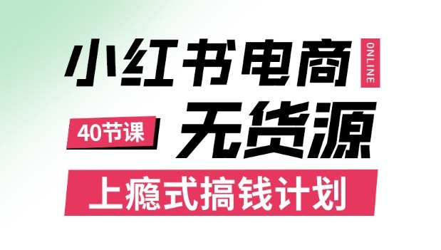 小红书无货源电商课程，上瘾式搞钱计划，不论月薪3k还是3W都应该学的賺钱技巧-副业网资源站