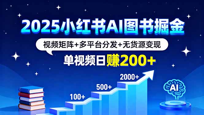 2025小红书AI图书掘金，视频矩阵+多平台分发+无货源变现，单视频日赚200+-副业网资源站