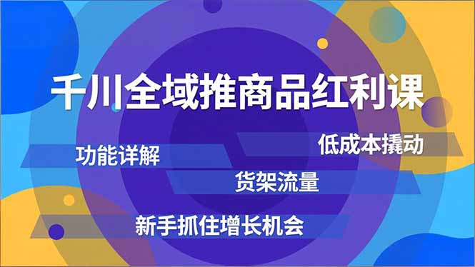 千川全域推商品红利课，功能详解、低成本撬动、货架流量，新手抓住增长机会-副业网资源站