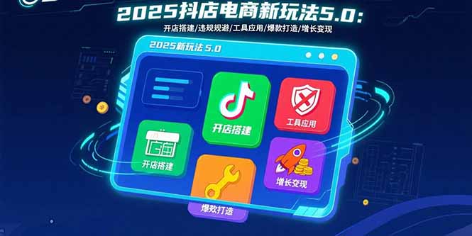 2025抖店电商新玩法5.0：开店搭建/违规规避/工具应用,快速掌握基础运营…-副业网资源站
