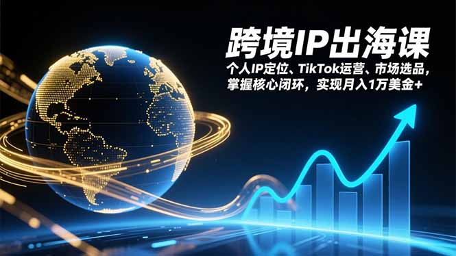跨境IP出海课，个人IP定位、TikTok运营、市场选品，掌握核心闭环，实现月入1万美金+-副业网资源站