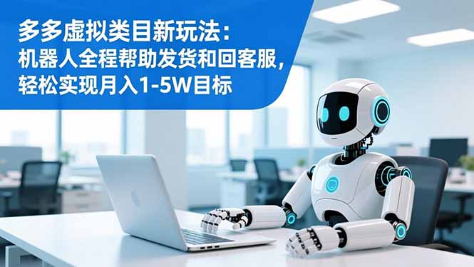 多多虚拟类目新玩法：机器人全程帮助发货和回客服，轻松实现月入1-5W目标-副业网资源站