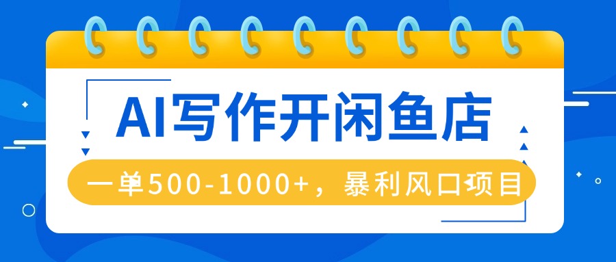 AI写作开闲鱼店，一单500-1000+，暴利风口项目，永不失业副业兼职-副业网资源站