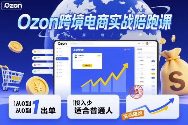 Ozon跨境电商实战陪跑课，教你从0到1出单，投入少适合普通人-副业网资源站