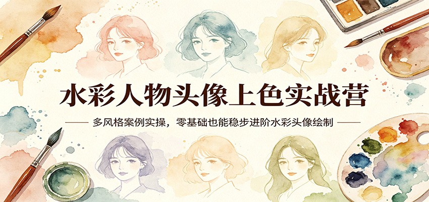 水彩人物头像上色实战营：多风格案例实操，零基础也能稳步进阶水彩头像绘制-副业网资源站