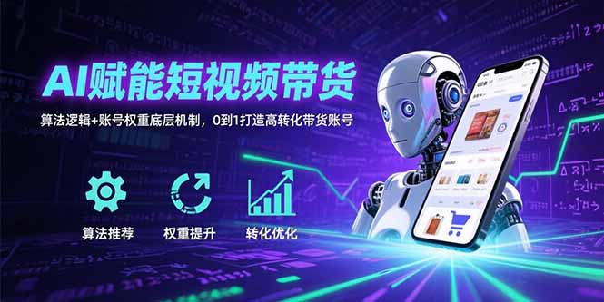 AI赋能短视频带货：算法逻辑+账号权重底层机制，0到1打造高转化带货账号-副业网资源站