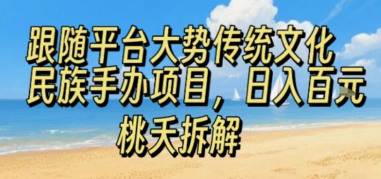 跟随平台大势传统文化民族手办项目，操作非常简单，日入1张-副业网资源站