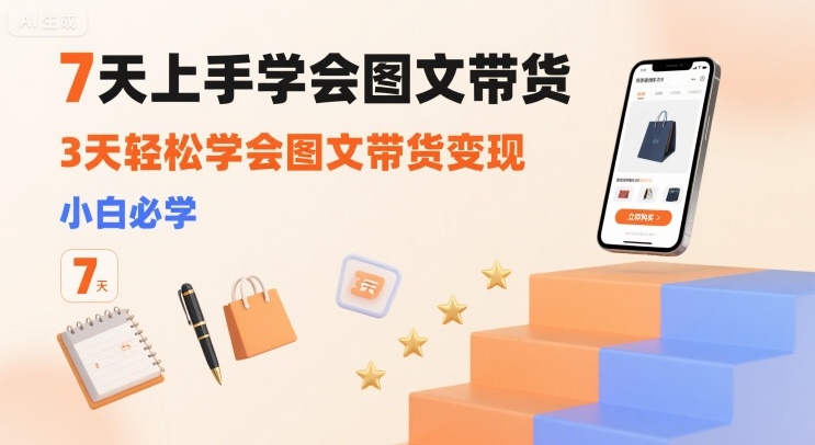 7天上手学会图文带货，3天轻松学会图文带货变现，小白必学-副业网资源站