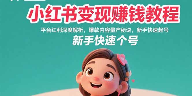 小红书变现赚钱教程：平台红利深度解析，爆款内容量产秘诀，新手快速起号-副业网资源站