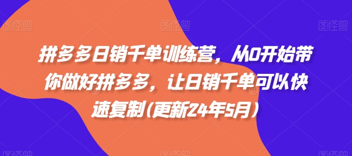 拼多多日销千单训练营，从0开始带你做好拼多多，让日销千单可以快速复制(更新25年9月)-副业网资源站