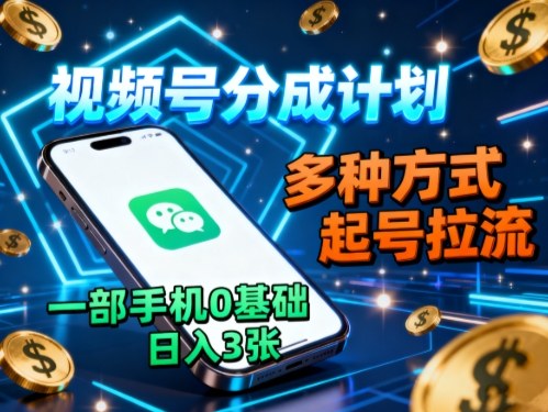 视频号分成计划，多种方式起号拉流，一部手机0基础日入3张-副业网资源站