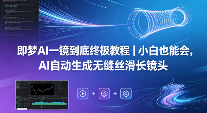 即梦AI一镜到底终极教程｜小白也能会，AI自动生成无缝丝滑长镜头-副业网资源站