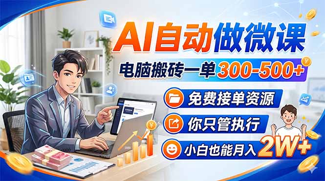 AI自动做微课，电脑搬砖一单300-500+，免费接单资源，你只管执行，小白也能月入2W+-副业网资源站