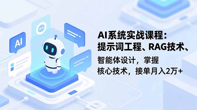 AI系统实战课程，提示词工程、RAG技术、智能体设计，掌握核心技术，接单月入2万+-副业网资源站