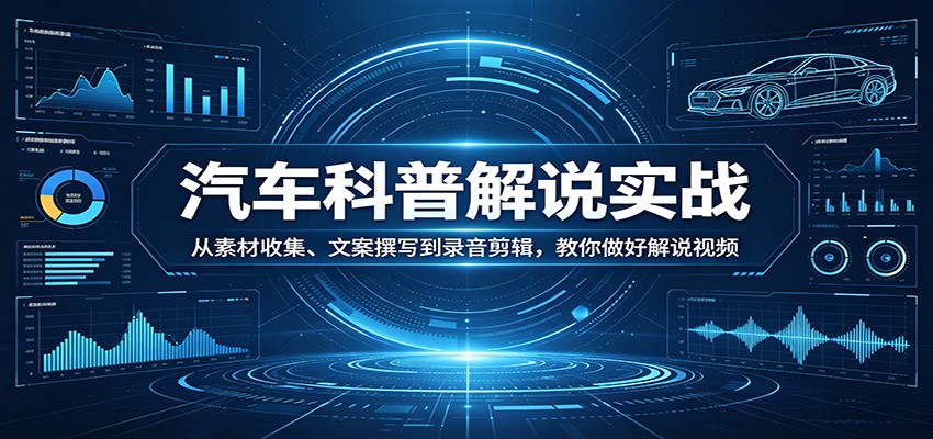 汽车科普解说实战：从素材收集、文案撰写到录音剪辑，教你做好解说视频-副业网资源站