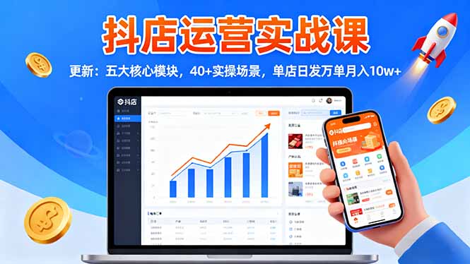 抖店运营实战课-更新：五大核心模块，40+实操场景，单店日发万单月入10w+-副业网资源站