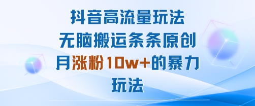抖音高流量玩法：无脑搬运条条原创，月涨粉10w+的暴力玩法-副业网资源站