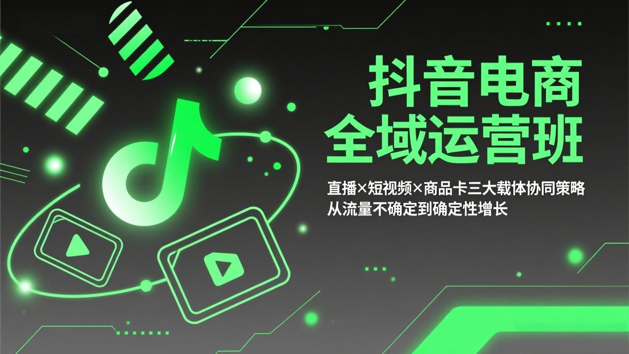 抖音电商全域运营班：直播×短视频×商品卡三大载体协同策略，从流量不确定到确定性增长-副业网资源站