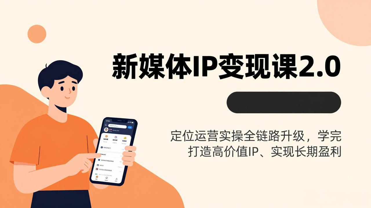 新媒体IP变现课2.0，定位运营实操全链路升级，学完打造高价值IP、实现长期盈利-副业网资源站