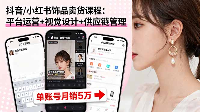 抖音/小红书饰品卖货课程：平台运营+视觉设计+供应链管理，单账号月销5万-副业网资源站
