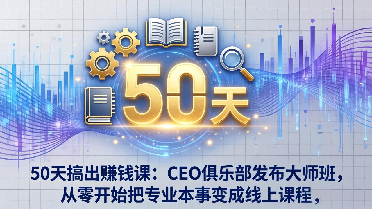 50天搞出赚钱课：CEO俱乐部发布大师班，从零开始把专业本事变成线上课程-副业网资源站