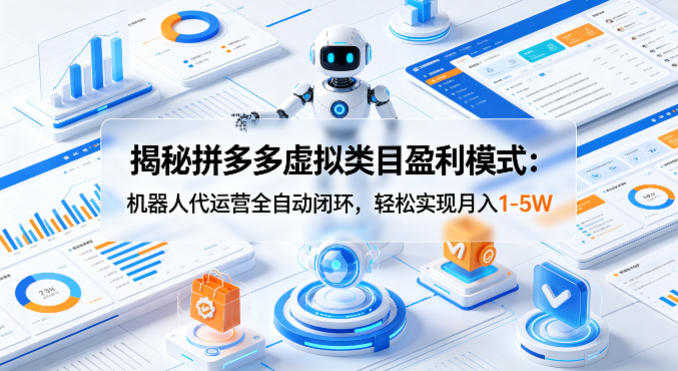 揭秘拼多多虚拟类目盈利模式：机器人代运营全自动闭环，轻松实现月入1-5W-副业网资源站