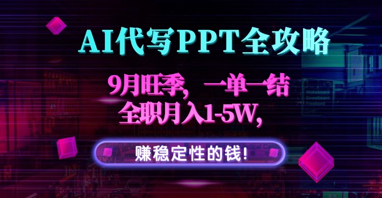 AI代写PPT全攻略，9月旺季，一单一结，全职月入1-5W，赚稳定性的钱！-副业网资源站