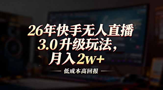 26年快手无人直播3.0升级玩法，低成本高回报，月入2w+-副业网资源站