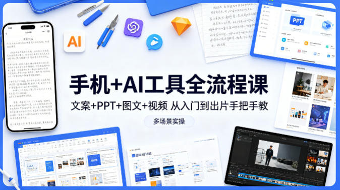 手机+AI工具全流程课，文案+PPT+图文+视频，从入门到出片手把手教，多场景实操-副业网资源站