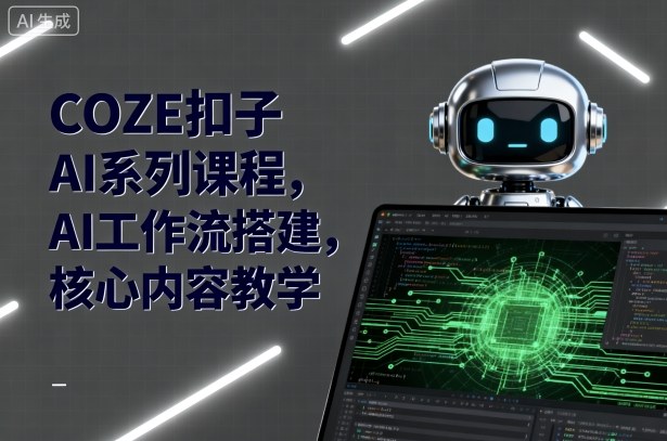 COZE扣子AI系列课程，AI工作流搭建，核心内容教学-副业网资源站
