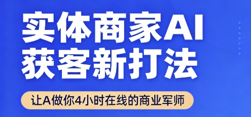 实体商家AI获客新打法【2025年9月】让AI做你24小时在线的商业军师，效率开挂，甩开盲目摸索-副业网资源站