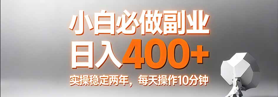 小白必做副业日入400+，真实实操稳定两年，每天操作10分钟-副业网资源站