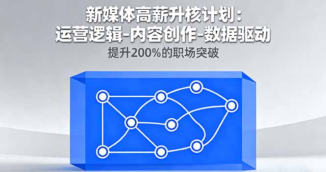新媒体高薪升核计划：运营逻辑-内容创作-数据驱动，提升200%的职场突破-副业网资源站