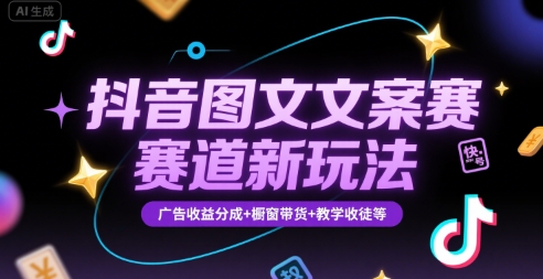 抖音图文文案赛道新玩法，快速养号起号，广告收益分成+橱窗带货+教学收徒等-副业网资源站