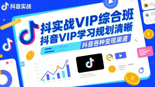 抖音实战VIP综合班，抖音VIP学习规划请晰抖音各种变现渠道-副业网资源站