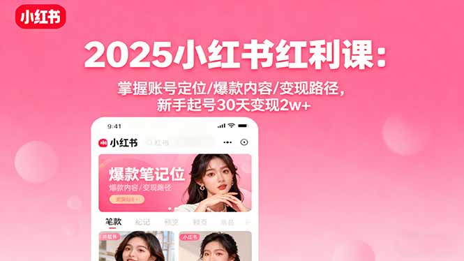 2025小红书红利课：掌握账号定位/爆款内容/变现路径，新手起号30天变现2w+-副业网资源站