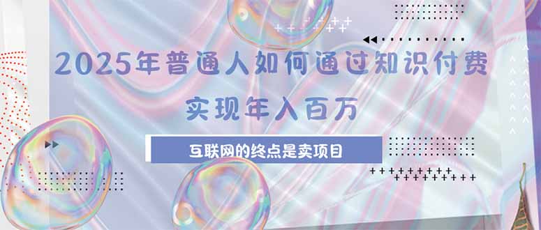 2025年普通人如何通过知识付费年薪百万，互联网的尽头是卖加盟卖项目-副业网资源站