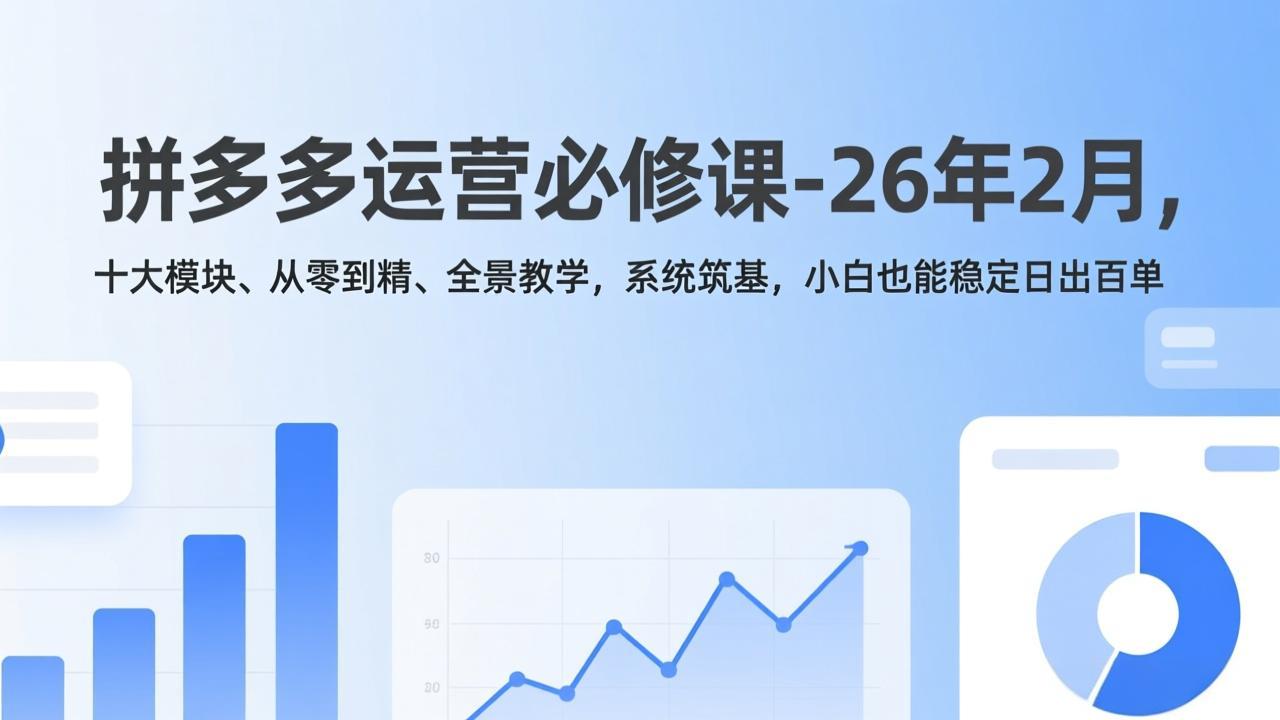 拼多多运营必修课-26年2月，十大模块、从零到精、全景教学，系统筑基，小白也能稳定日出百单-副业网资源站