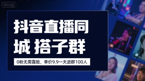 抖音直播同城搭子群，0粉无需露脸，单价19.9，一天进群100人-副业网资源站
