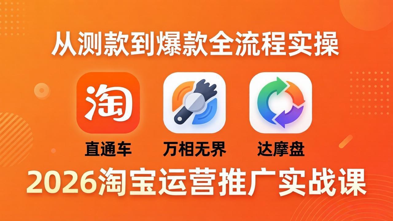 2026淘宝运营推广实战课-更新4月20：直通车 + 万相无界 + 达摩盘，从测款到爆款全流程实操-副业网资源站