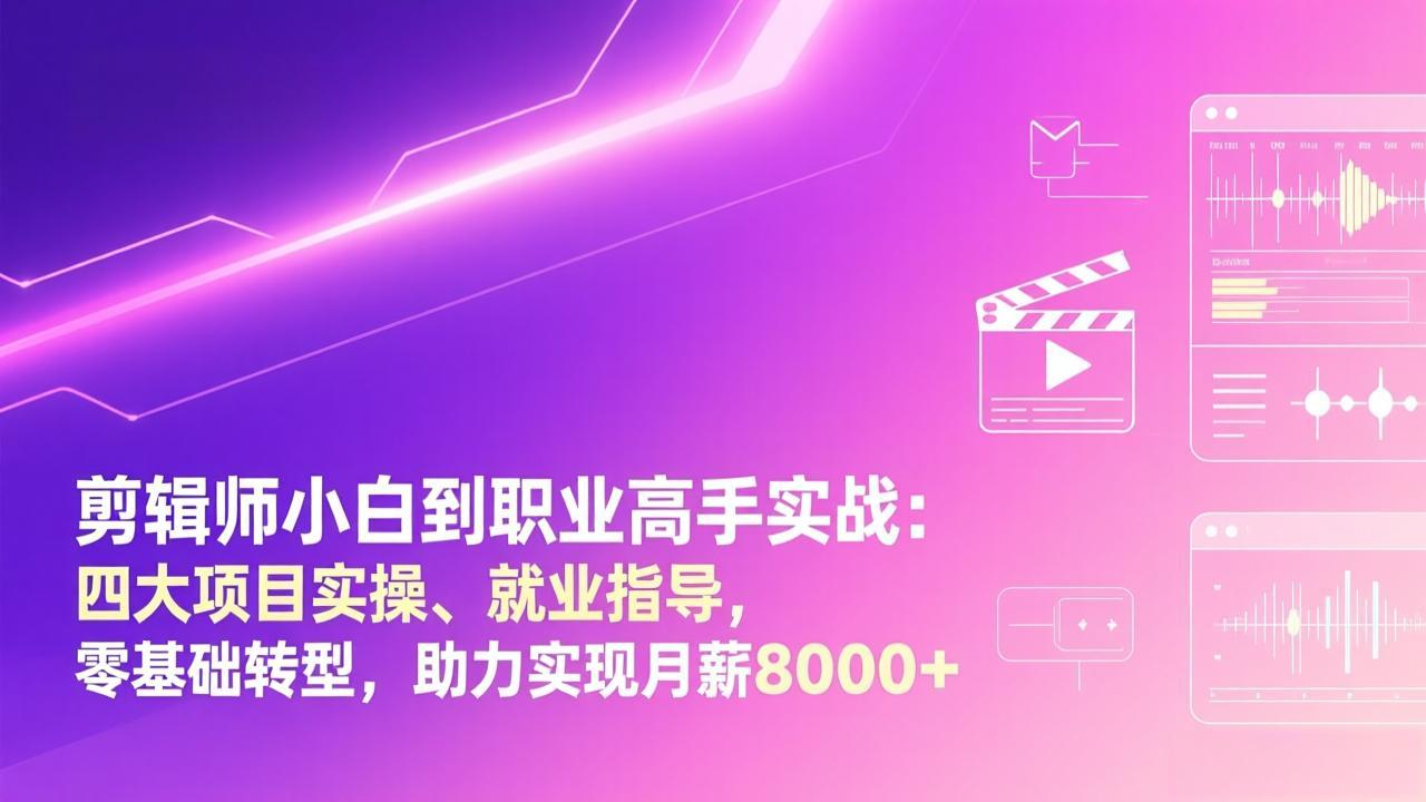 剪辑师小白到职业高手实战：四大项目实操、就业指导，零基础转型，助力实现月薪8000+-副业网资源站
