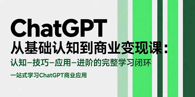 ChatGPT从基础认知到商业变现课：认知-技巧-应用-进阶的完整学习闭环-副业网资源站