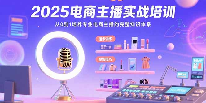 2025电商主播实战培训：从0到1培养专业电商主播的完整知识体系-副业网资源站