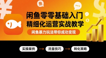 闲鱼零基础入门精细化运营实战教学，闲鱼暴力玩法带你成功变现-副业网资源站