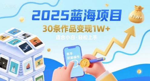 2025蓝海项目30条作品 变现1w+ 有手就能操作适合小白做-副业网资源站