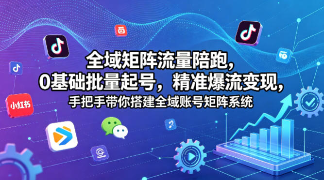 全域矩阵流量陪跑，0基础批量起号，精准爆流变现，手把手带你搭建全域账号矩阵系统-副业网资源站