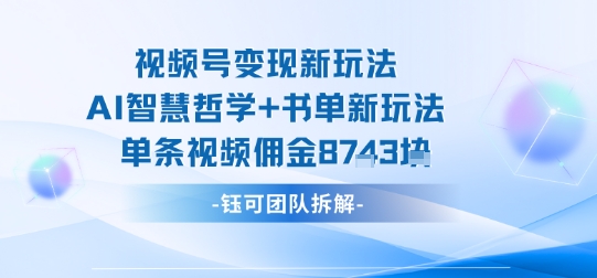 视频号变现新玩法，AI智慧哲学+书单新玩法，单条视频佣金1k+-副业网资源站